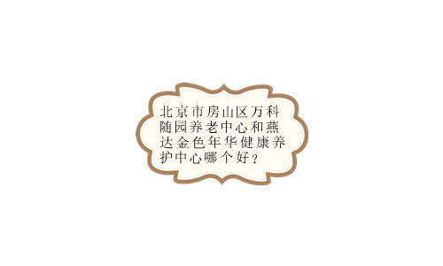 新利体育APP北京市房山区万科随园养老中心和燕达金色年华健康养护中心哪个好？(图1)